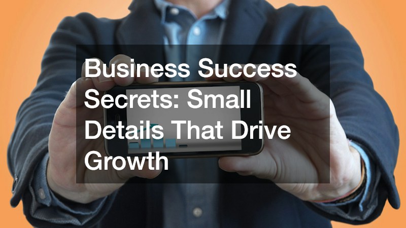 Business Success Secrets: Small Details That Drive Growth